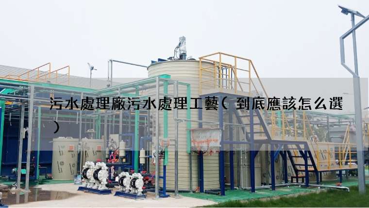 污水處理廠污水處理工藝(到底應該怎么選)